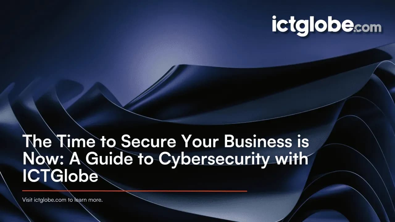 The Time to Secure Your Business is Now: A Guide to Cybersecurity with ICTGlobe